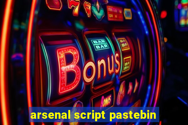 arsenal script pastebin